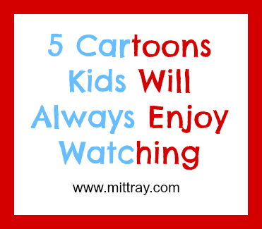 5 Cartoons Kids Will Always Enjoy Watching