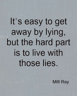 It’s easy to get away by lying, but the hard part is to live with those lies - Mitt Ray