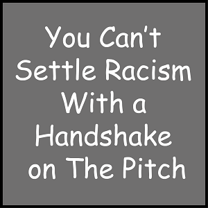 You Can’t Settle Racism With a Handshake on The Pitch