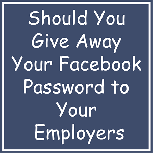 Should You Give Away Your Facebook Password to Your Employers