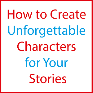 How to Create Unforgettable Characters for Your Stories
